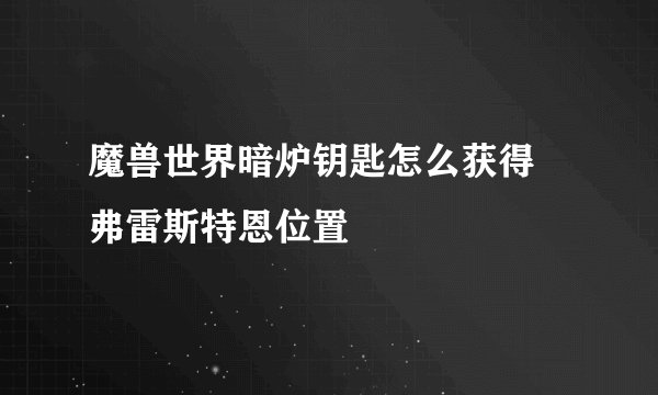 魔兽世界暗炉钥匙怎么获得 弗雷斯特恩位置
