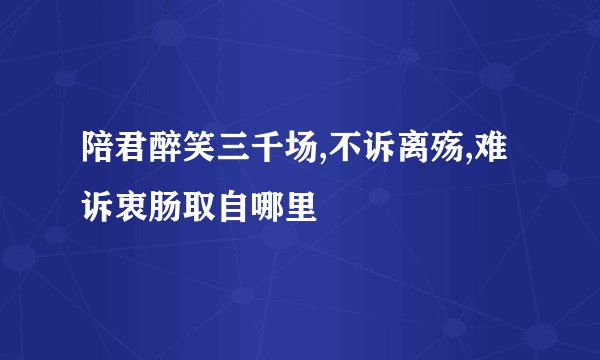 陪君醉笑三千场,不诉离殇,难诉衷肠取自哪里