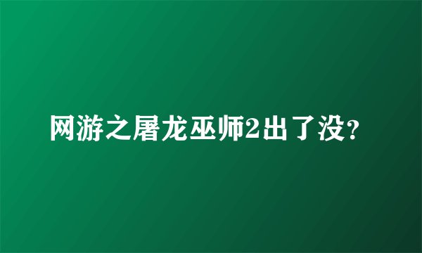 网游之屠龙巫师2出了没？