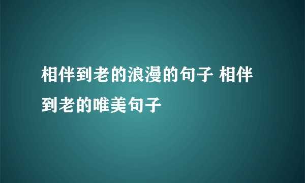 相伴到老的浪漫的句子 相伴到老的唯美句子