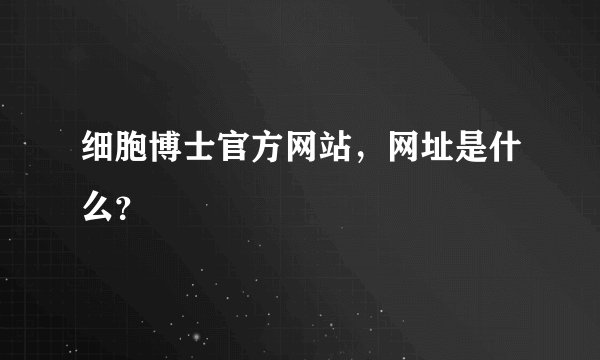 细胞博士官方网站，网址是什么？