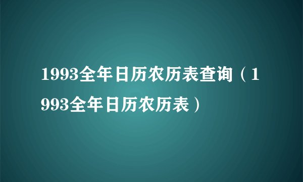 1993全年日历农历表查询（1993全年日历农历表）