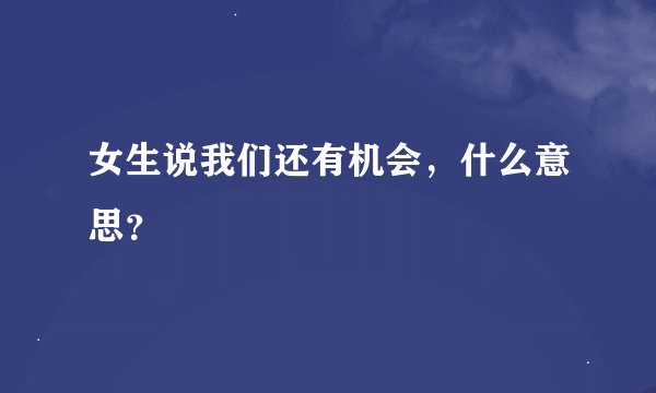 女生说我们还有机会，什么意思？