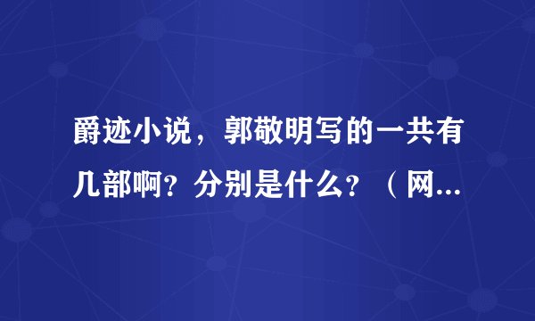 爵迹小说，郭敬明写的一共有几部啊？分别是什么？（网上好多都是打着郭敬明写的幌子，根本不是他写的）