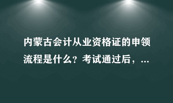 内蒙古会计从业资格证的申领流程是什么？考试通过后，从网上申领证书后，还需要哪些证书？