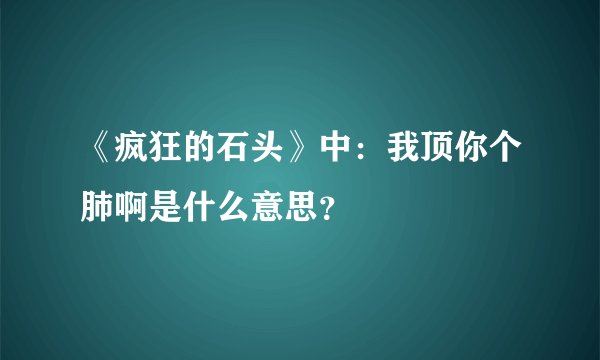《疯狂的石头》中：我顶你个肺啊是什么意思？