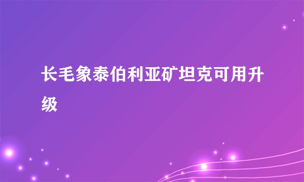 长毛象泰伯利亚矿坦克可用升级