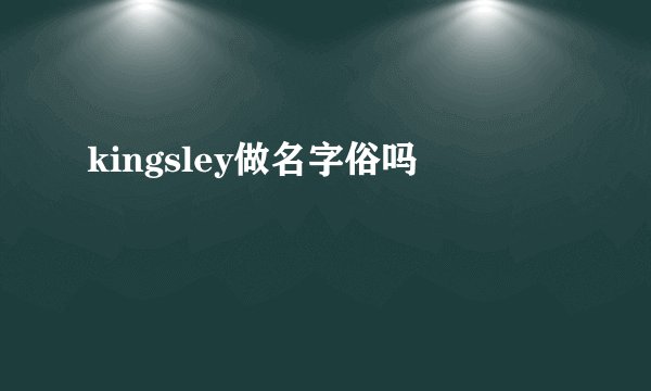 kingsley做名字俗吗