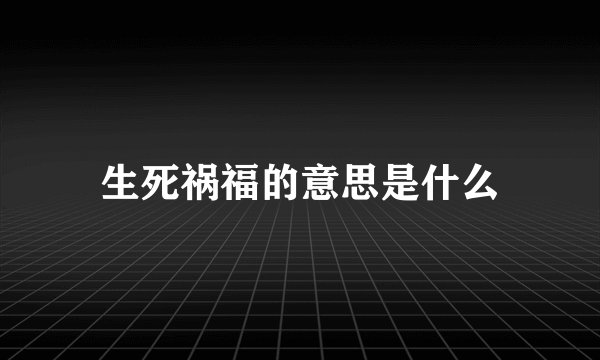 生死祸福的意思是什么