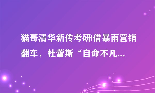 猫哥清华新传考研|借暴雨营销翻车，杜蕾斯“自命不凡”获赞，借势营销，先找准事，懂？