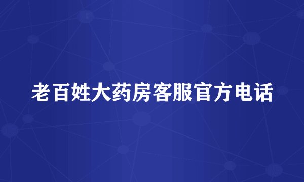 老百姓大药房客服官方电话