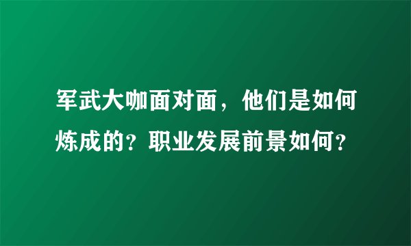 军武大咖面对面，他们是如何炼成的？职业发展前景如何？