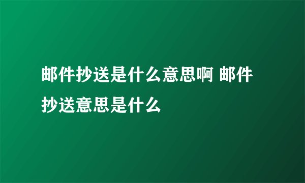 邮件抄送是什么意思啊 邮件抄送意思是什么