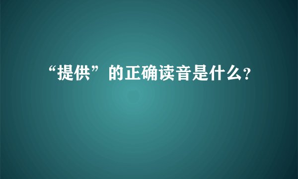 “提供”的正确读音是什么？