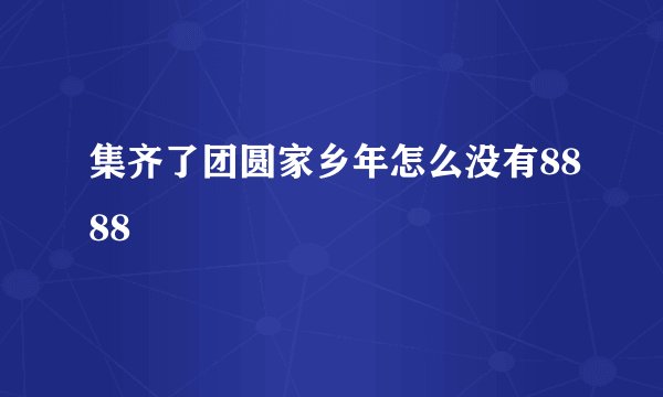 集齐了团圆家乡年怎么没有8888