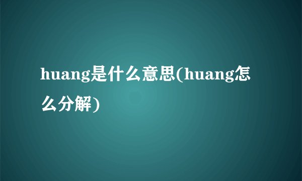 huang是什么意思(huang怎么分解)