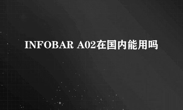 INFOBAR A02在国内能用吗