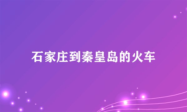 石家庄到秦皇岛的火车
