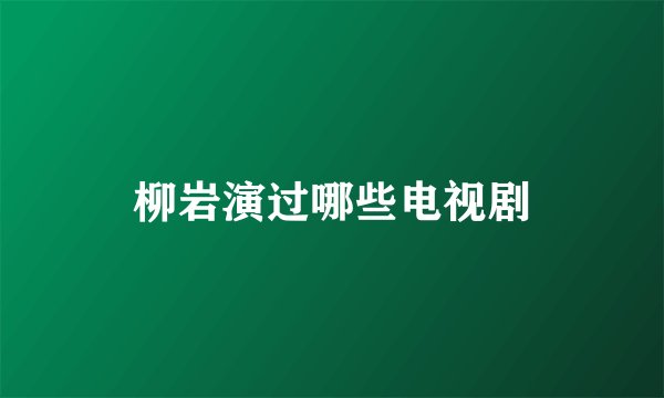 柳岩演过哪些电视剧