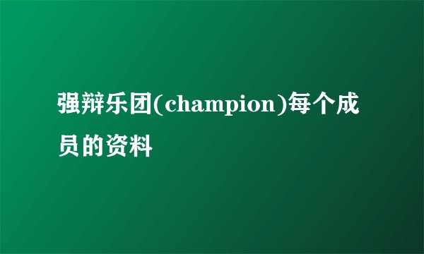 强辩乐团(champion)每个成员的资料