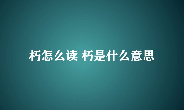 朽怎么读 朽是什么意思