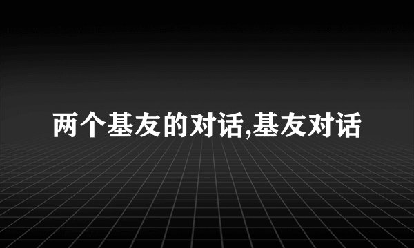 两个基友的对话,基友对话