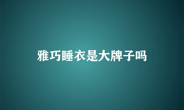 雅巧睡衣是大牌子吗