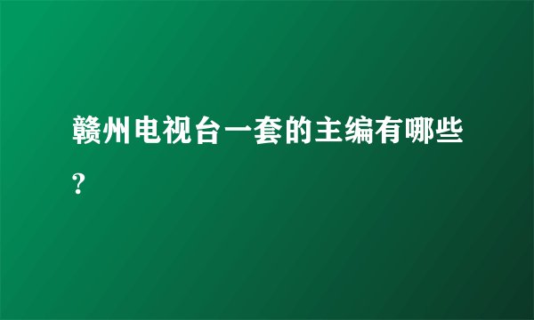赣州电视台一套的主编有哪些?