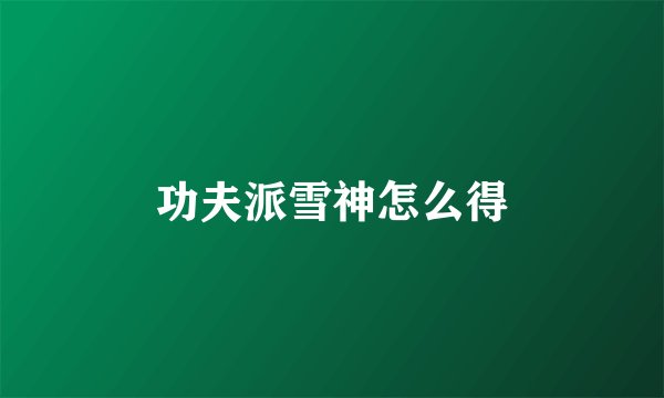 功夫派雪神怎么得