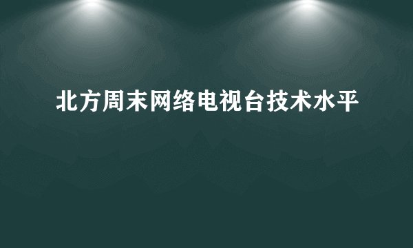 北方周末网络电视台技术水平