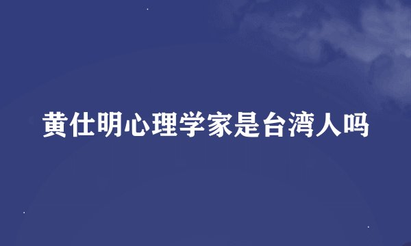 黄仕明心理学家是台湾人吗