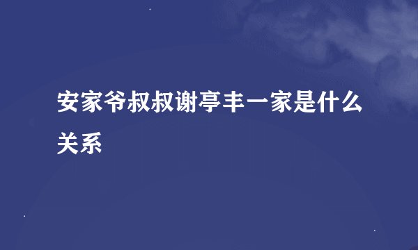 安家爷叔叔谢亭丰一家是什么关系