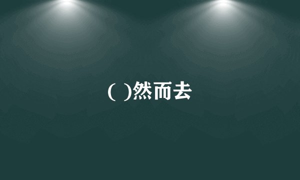 ( )然而去