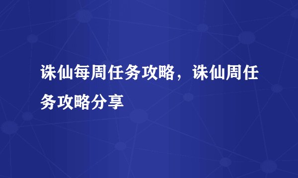 诛仙每周任务攻略，诛仙周任务攻略分享