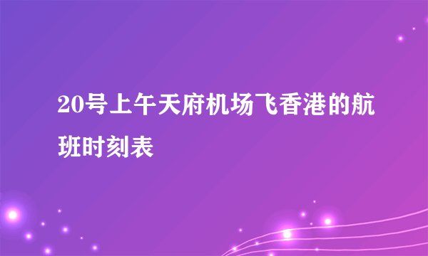 20号上午天府机场飞香港的航班时刻表