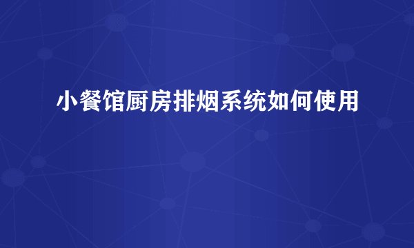 小餐馆厨房排烟系统如何使用