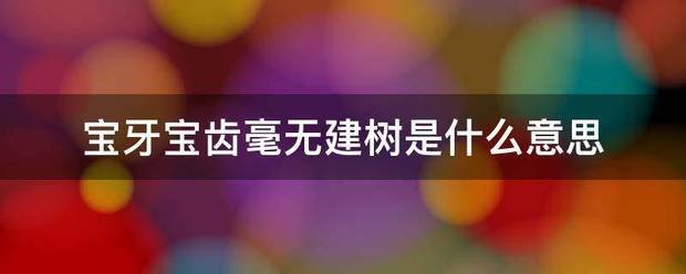 宝牙宝齿毫无建树是什么意思