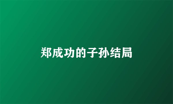 郑成功的子孙结局
