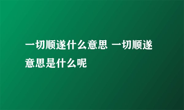 一切顺遂什么意思 一切顺遂意思是什么呢