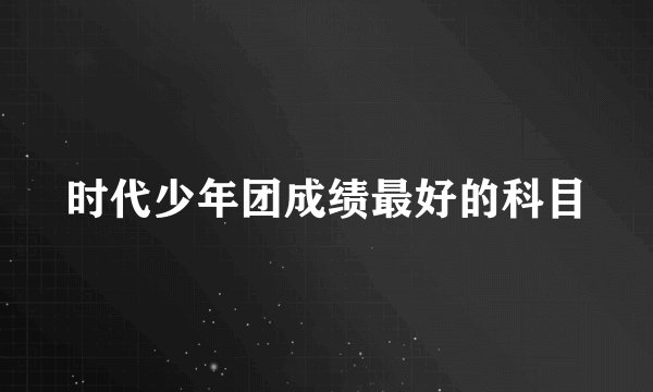 时代少年团成绩最好的科目