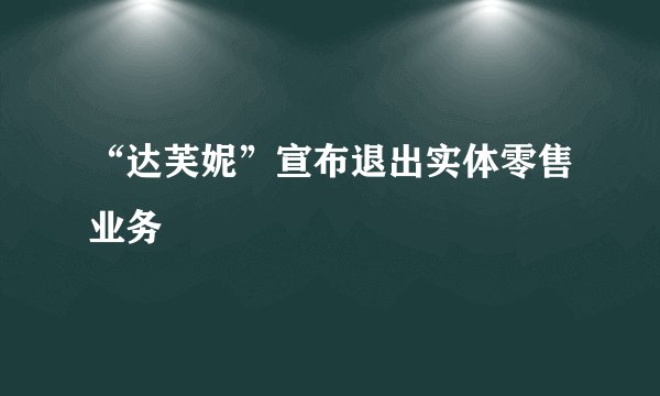 “达芙妮”宣布退出实体零售业务