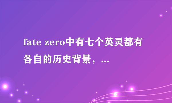 fate zero中有七个英灵都有各自的历史背景，有没有什么书把他们的历史都叙述了啊？