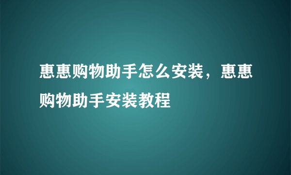 惠惠购物助手怎么安装，惠惠购物助手安装教程