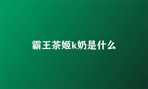 霸王茶姬k奶是什么