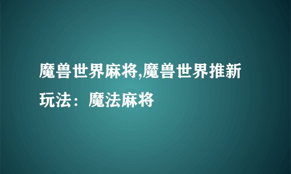 魔兽世界麻将,魔兽世界推新玩法：魔法麻将