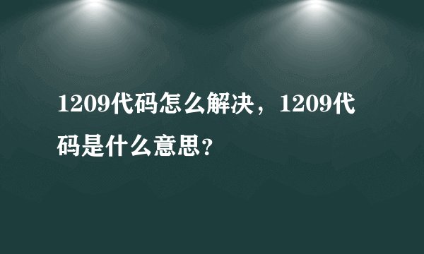 1209代码怎么解决，1209代码是什么意思？