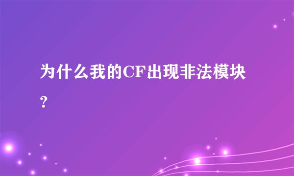 为什么我的CF出现非法模块？