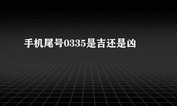 手机尾号0335是吉还是凶