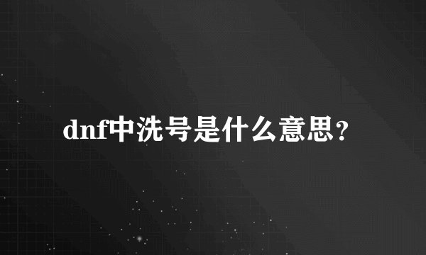 dnf中洗号是什么意思？