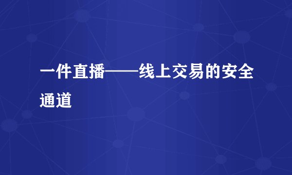 一件直播——线上交易的安全通道